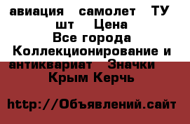 1.2) авиация : самолет - ТУ 134  (2 шт) › Цена ­ 90 - Все города Коллекционирование и антиквариат » Значки   . Крым,Керчь